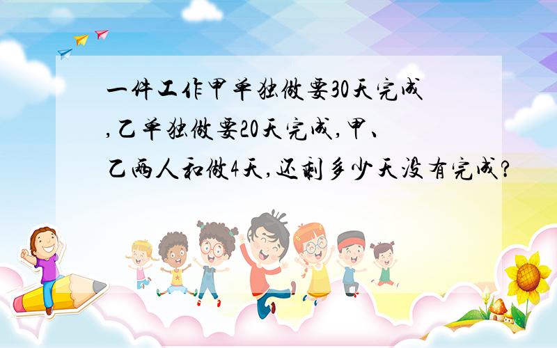 一件工作甲单独做要30天完成,乙单独做要20天完成,甲、乙两人和做4天,还剩多少天没有完成?