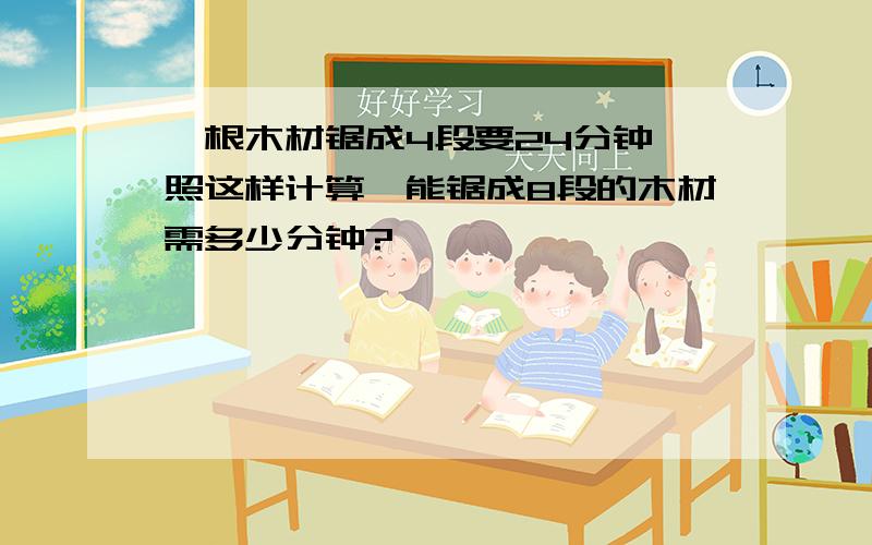 一根木材锯成4段要24分钟,照这样计算,能锯成8段的木材需多少分钟?