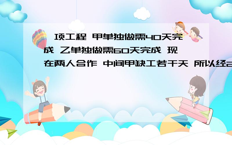 一项工程 甲单独做需40天完成 乙单独做需60天完成 现在两人合作 中间甲缺工若干天 所以经27天才完成 甲缺工多少天