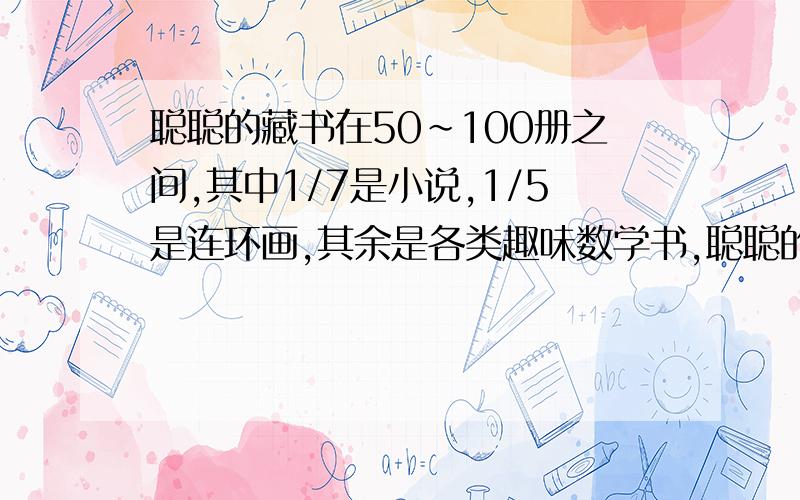 聪聪的藏书在50~100册之间,其中1/7是小说,1/5是连环画,其余是各类趣味数学书,聪聪的藏书有多少册?