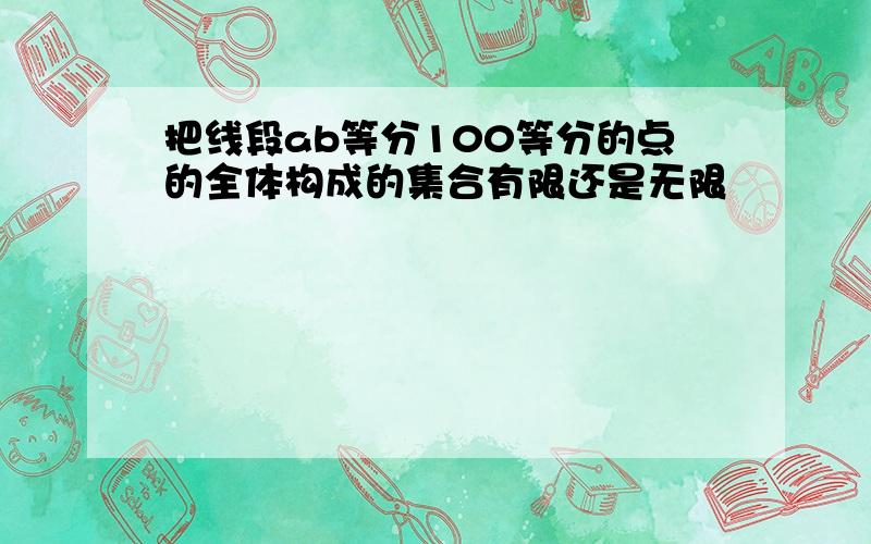 把线段ab等分100等分的点的全体构成的集合有限还是无限