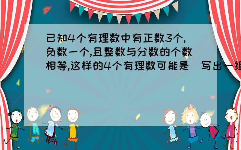 已知4个有理数中有正数3个,负数一个,且整数与分数的个数相等,这样的4个有理数可能是（写出一组4个数即可）