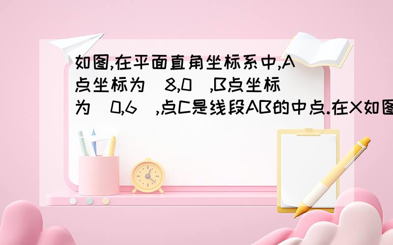 如图,在平面直角坐标系中,A点坐标为(8,0),B点坐标为(0,6),点C是线段AB的中点.在X如图,在平面直角坐标系中,A点坐标为（8,0）,B点坐标为（0,6）,点C是线段AB的中点.在X轴上是否存在一点P,使得以P