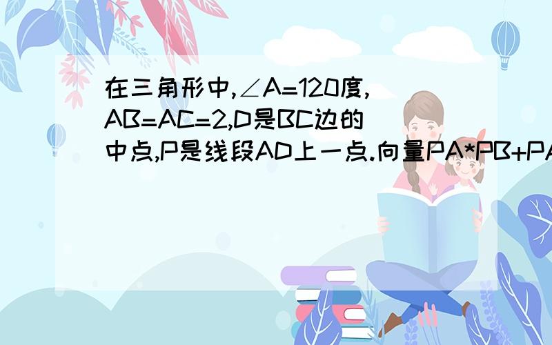 在三角形中,∠A=120度,AB=AC=2,D是BC边的中点,P是线段AD上一点.向量PA*PB+PA*PC的最小值怎么求、