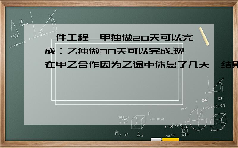 一件工程,甲独做20天可以完成；乙独做30天可以完成.现在甲乙合作因为乙途中休息了几天,结果经过14天才完成任务,那么乙途中休息了几天?