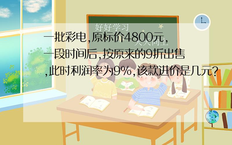 一批彩电,原标价4800元,一段时间后,按原来的9折出售,此时利润率为9%,该款进价是几元?