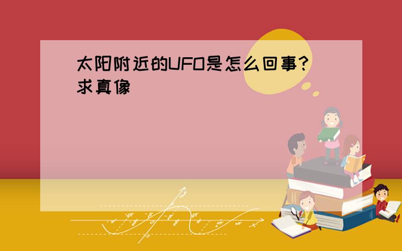 太阳附近的UFO是怎么回事?求真像