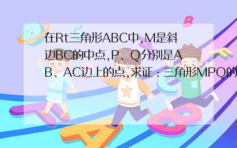 在Rt三角形ABC中,M是斜边BC的中点,P、Q分别是AB、AC边上的点,求证：三角形MPQ的周长大于BC