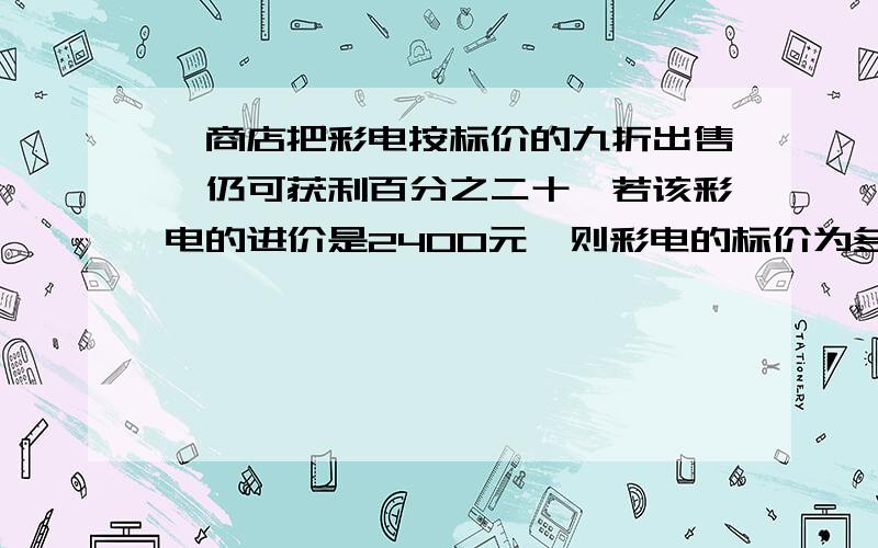 一商店把彩电按标价的九折出售,仍可获利百分之二十,若该彩电的进价是2400元,则彩电的标价为多少