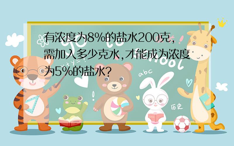 有浓度为8%的盐水200克,需加入多少克水,才能成为浓度为5%的盐水?