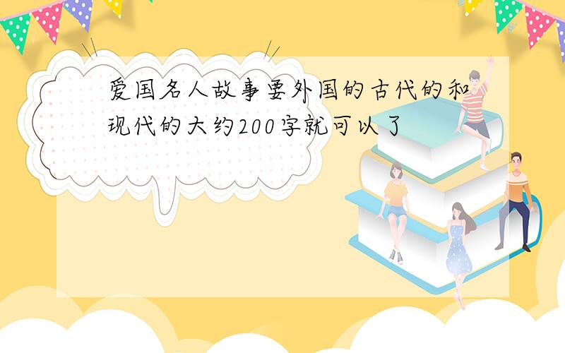 爱国名人故事要外国的古代的和现代的大约200字就可以了