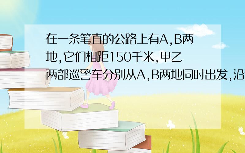 在一条笔直的公路上有A,B两地,它们相距150千米,甲乙两部巡警车分别从A,B两地同时出发,沿公路匀速相向而行,分别驶往B,A两地,甲乙两车的速度分别为70千米,80千米/时,设行驶时间为X小时,①从