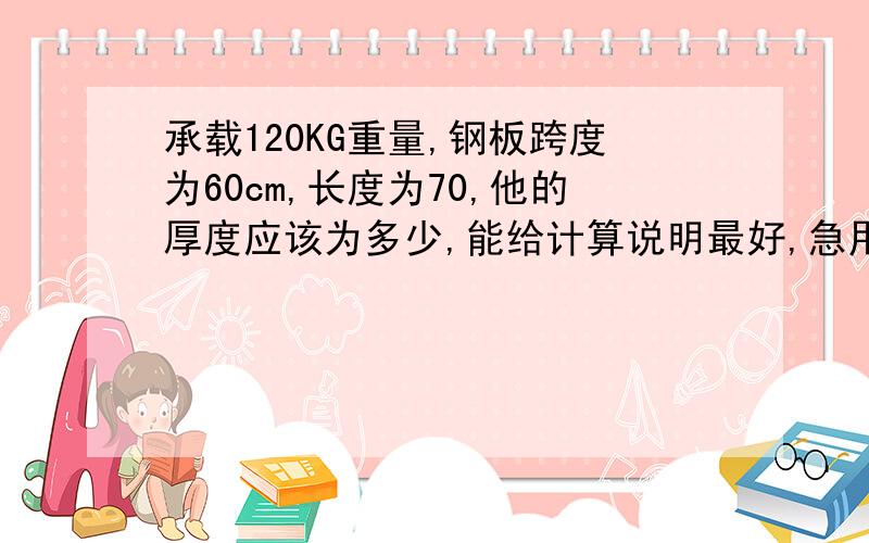 承载120KG重量,钢板跨度为60cm,长度为70,他的厚度应该为多少,能给计算说明最好,急用