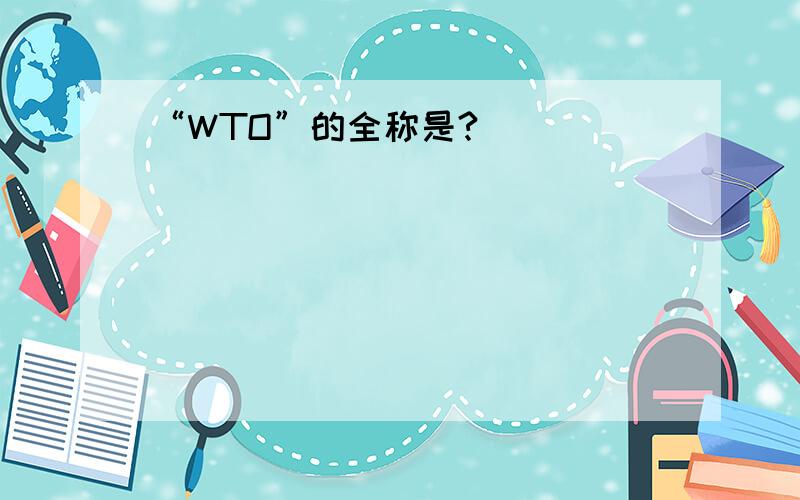 “WTO”的全称是?