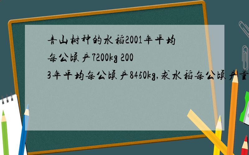 青山树种的水稻2001年平均每公顷产7200kg 2003年平均每公顷产8450kg,求水稻每公顷产量的年平均增长率