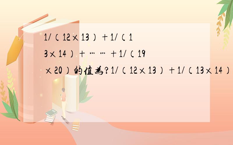 1/（12×13）+1/（13×14）+……+1/（19×20）的值为?1/（12×13）+1/（13×14）+……+1/（19×20）的值为多少?请列出怎么详解过程.答案是1/40