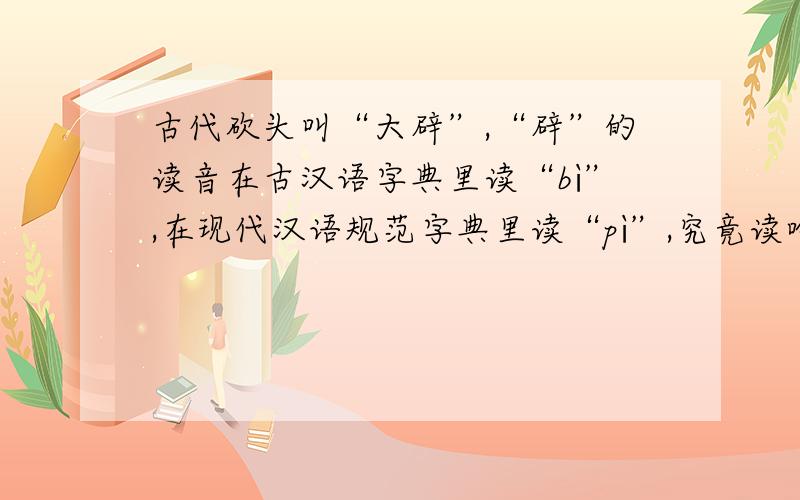 古代砍头叫“大辟”,“辟”的读音在古汉语字典里读“bì”,在现代汉语规范字典里读“pì”,究竟读啥?