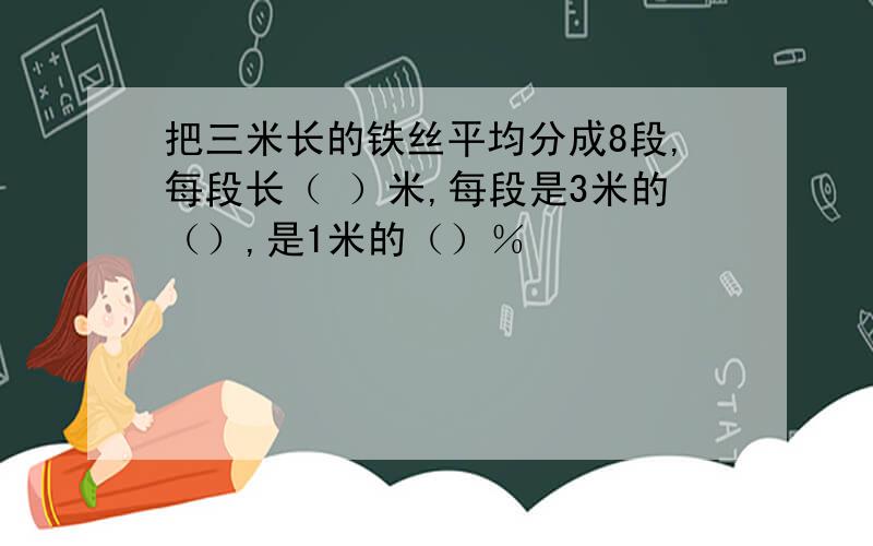 把三米长的铁丝平均分成8段,每段长（ ）米,每段是3米的（）,是1米的（）％