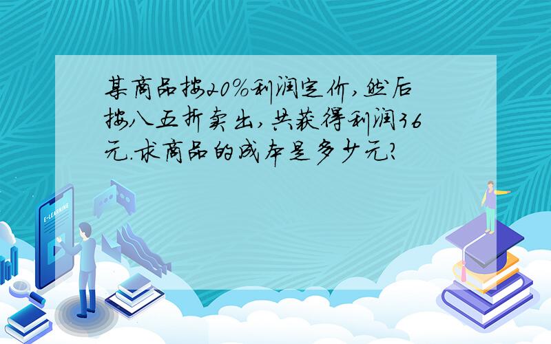 某商品按20%利润定价,然后按八五折卖出,共获得利润36元.求商品的成本是多少元?