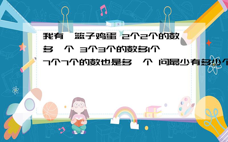 我有一篮子鸡蛋 2个2个的数多一个 3个3个的数多1个 7个7个的数也是多一个 问最少有多少个