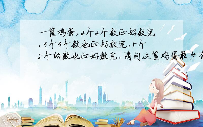 一筐鸡蛋,2个2个数正好数完,3个3个数也正好数完,5个5个的数也正好数完,请问这筐鸡蛋最少有多少个?