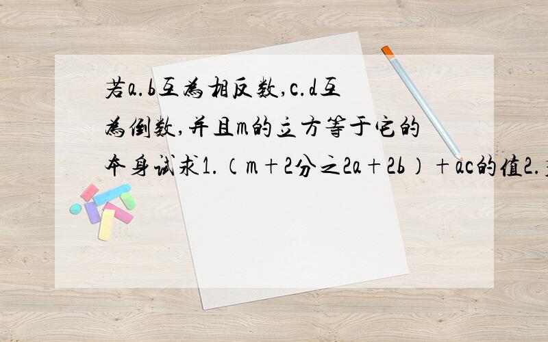 若a.b互为相反数,c.d互为倒数,并且m的立方等于它的本身试求1.（m+2分之2a+2b）+ac的值2.若m不等于0,试探讨x+m的绝对值减x-m的绝对值的最大值.2.若m不等于0，试探讨x+m的绝对值减x-m的绝对值的最