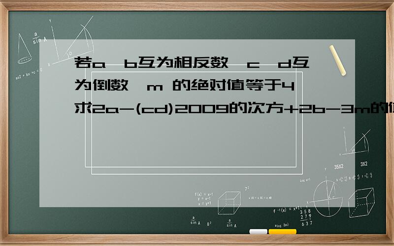 若a,b互为相反数,c,d互为倒数,m 的绝对值等于4,求2a-(cd)2009的次方+2b-3m的值