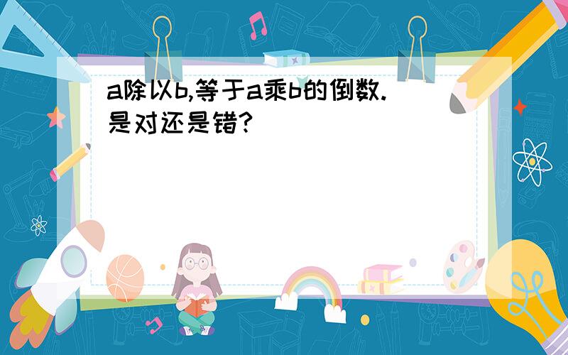 a除以b,等于a乘b的倒数.是对还是错?