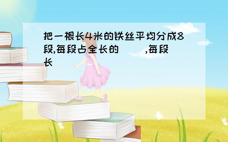 把一根长4米的铁丝平均分成8段,每段占全长的（ ）,每段长（ ）