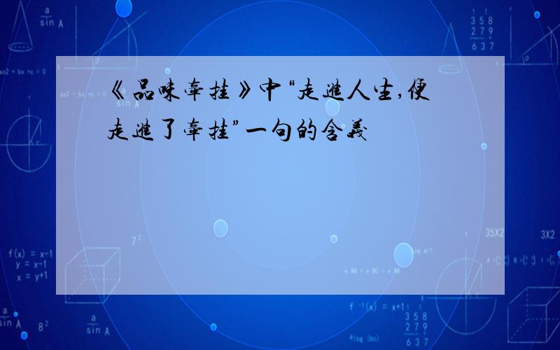 《品味牵挂》中“走进人生,便走进了牵挂”一句的含义