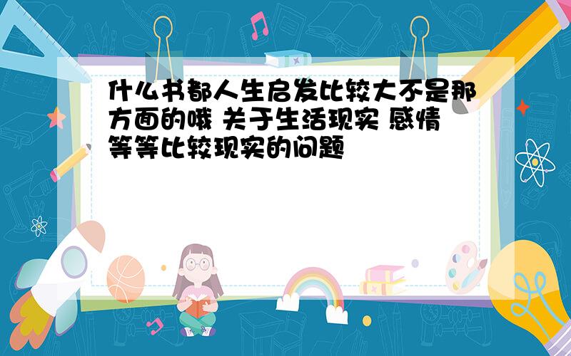 什么书都人生启发比较大不是那方面的哦 关于生活现实 感情等等比较现实的问题