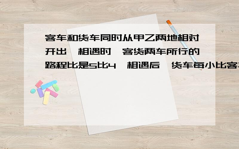 客车和货车同时从甲乙两地相对开出,相遇时,客货两车所行的路程比是5比4,相遇后,货车每小比客车快15千米,客车仍按原速前进,结果两车同时到达对方的出发站.已知货车一共行了10小时,甲乙