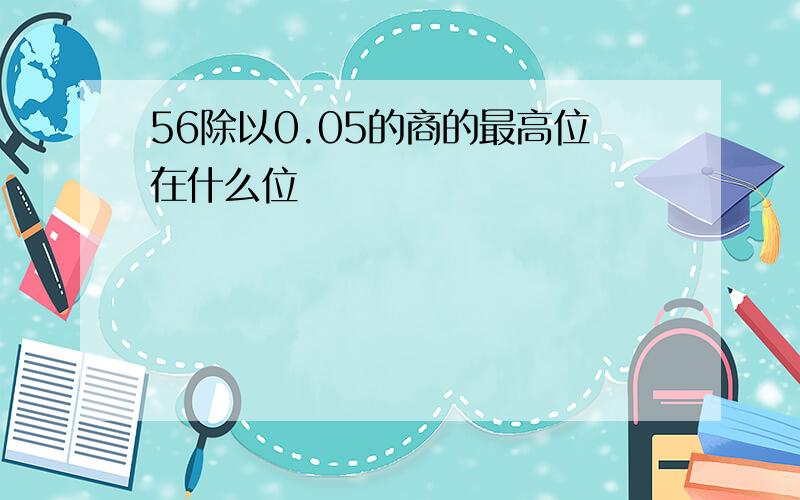 56除以0.05的商的最高位在什么位