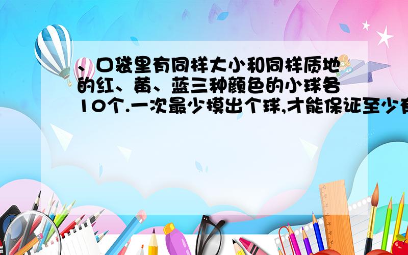 、口袋里有同样大小和同样质地的红、黄、蓝三种颜色的小球各10个.一次最少摸出个球,才能保证至少有4个颜