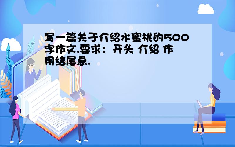 写一篇关于介绍水蜜桃的500字作文.要求：开头 介绍 作用结尾急.