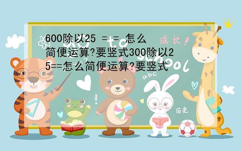 600除以25 = = 怎么简便运算?要竖式300除以25==怎么简便运算?要竖式