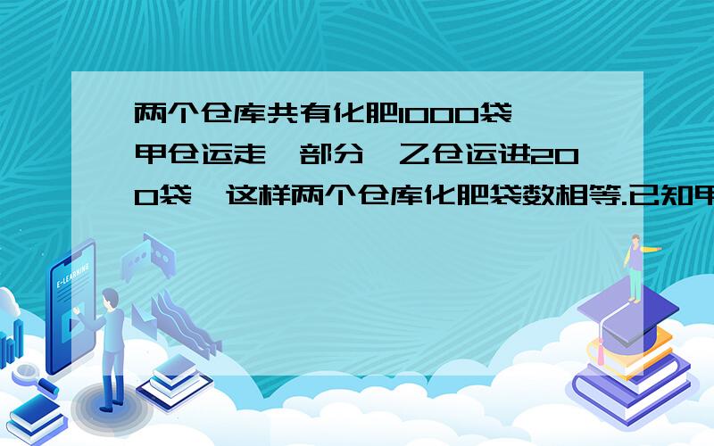 两个仓库共有化肥1000袋,甲仓运走一部分,乙仓运进200袋,这样两个仓库化肥袋数相等.已知甲仓库运走化肥袋数与剩下的比是1:7,两个仓库原来各有多少袋化肥?（算术和方程解）