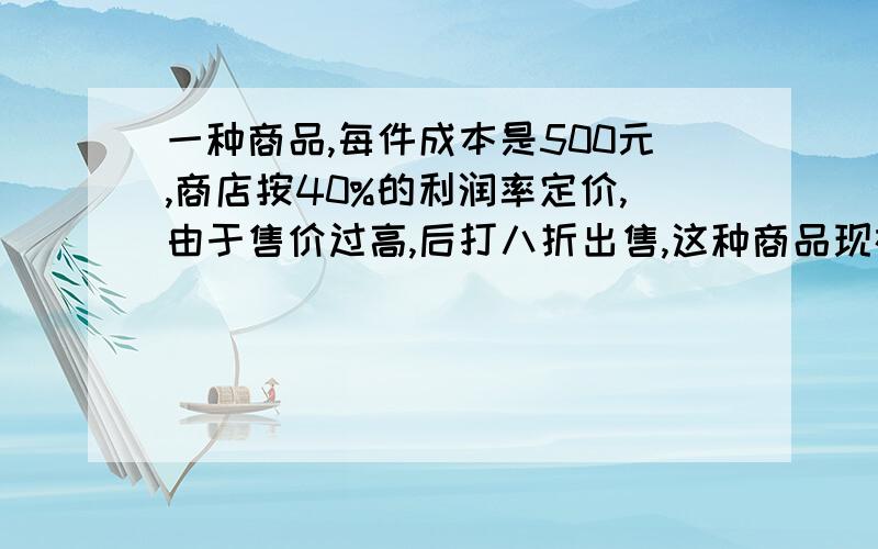 一种商品,每件成本是500元,商店按40%的利润率定价,由于售价过高,后打八折出售,这种商品现在多少元?要列出算式