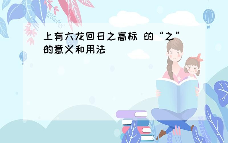 上有六龙回日之高标 的“之”的意义和用法