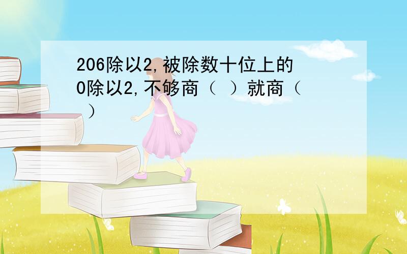 206除以2,被除数十位上的0除以2,不够商（ ）就商（ ）