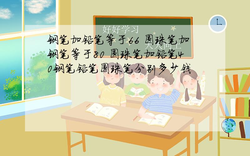 钢笔加铅笔等于66 圆珠笔加钢笔等于80 圆珠笔加铅笔40钢笔铅笔圆珠笔分别多少钱