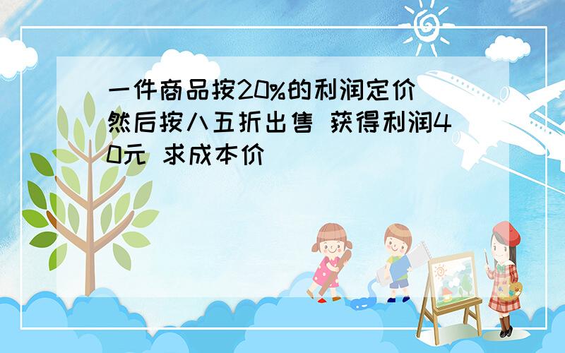 一件商品按20%的利润定价 然后按八五折出售 获得利润40元 求成本价