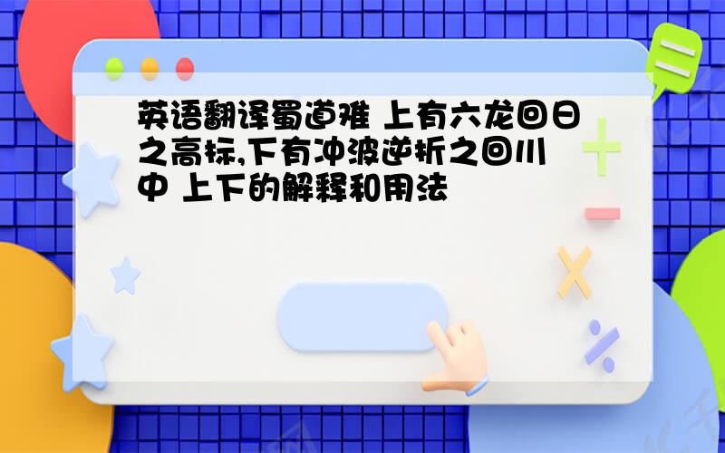 英语翻译蜀道难 上有六龙回日之高标,下有冲波逆折之回川 中 上下的解释和用法