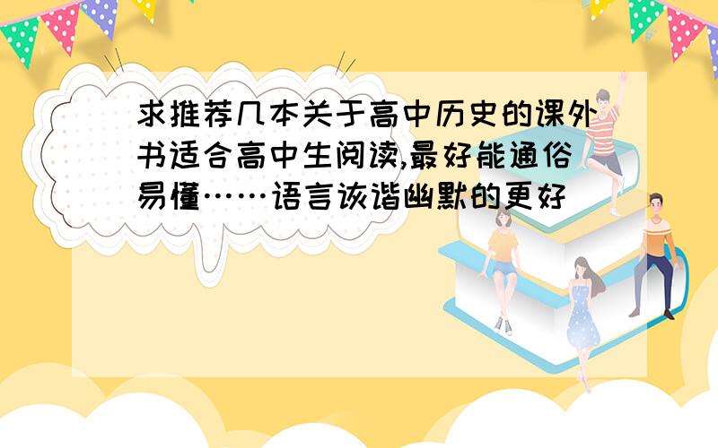 求推荐几本关于高中历史的课外书适合高中生阅读,最好能通俗易懂……语言诙谐幽默的更好