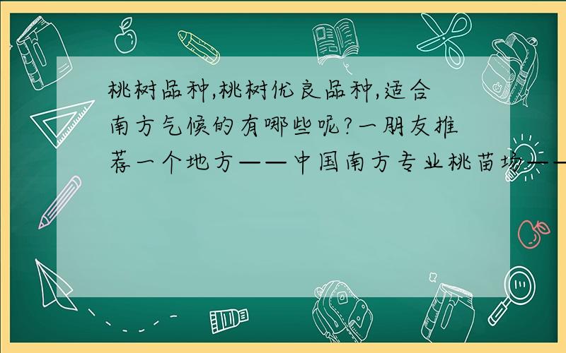 桃树品种,桃树优良品种,适合南方气候的有哪些呢?一朋友推荐一个地方——中国南方专业桃苗场——中国南方专业桃苗场,这里的品种是不是最齐全?AA