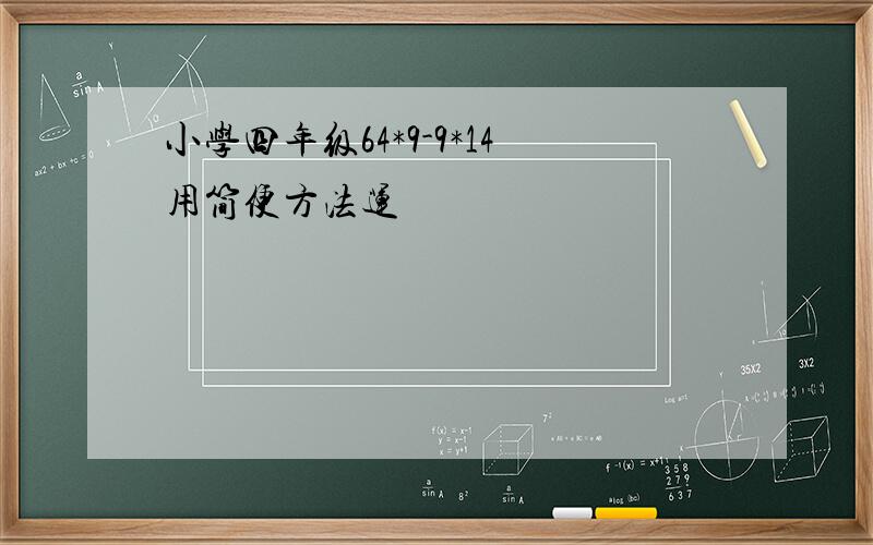 小学四年级64*9-9*14用简便方法运