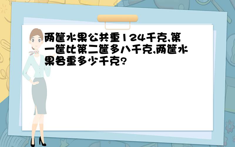 两筐水果公共重124千克,第一筐比第二筐多八千克,两筐水果各重多少千克?