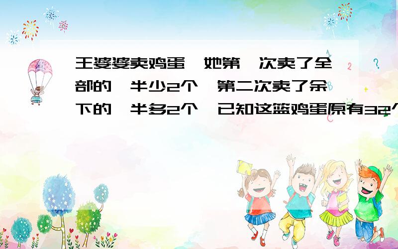 王婆婆卖鸡蛋,她第一次卖了全部的一半少2个,第二次卖了余下的一半多2个,已知这篮鸡蛋原有32个.还剩多少个鸡蛋没卖?