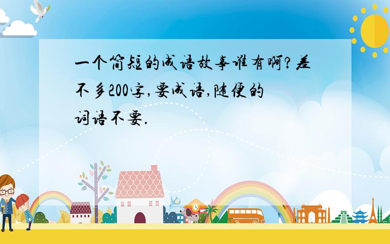 一个简短的成语故事谁有啊?差不多200字,要成语,随便的词语不要.