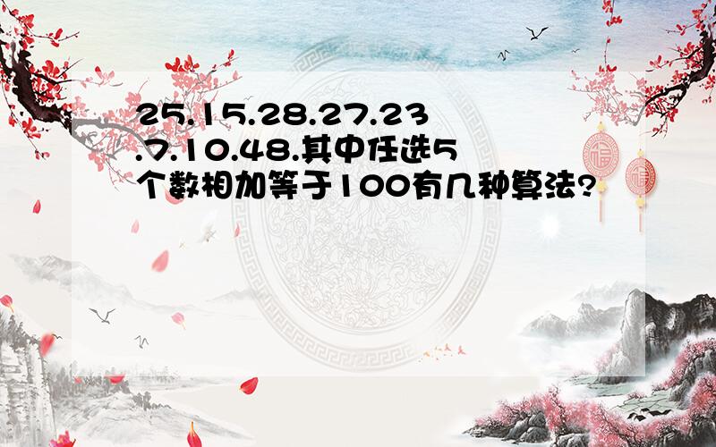 25.15.28.27.23.7.10.48.其中任选5个数相加等于100有几种算法?